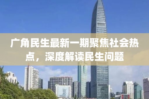 广角民生最新一期聚焦社会热点，深度解读民生问题