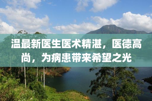 温最新医生医术精湛，医德高尚，为病患带来希望之光