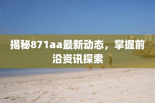 揭秘871aa最新动态，掌握前沿资讯探索