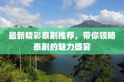 最新精彩泰剧推荐，带你领略泰剧的魅力盛宴