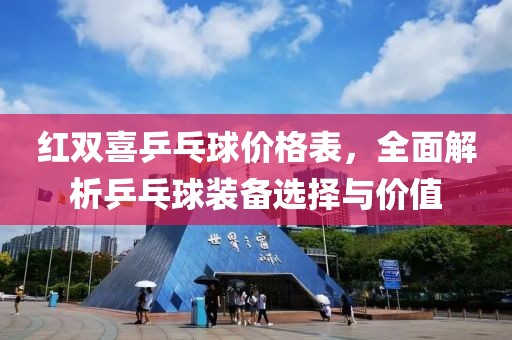 红双喜乒乓球价格表，全面解析乒乓球装备选择与价值