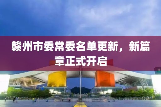 赣州市委常委名单更新，新篇章正式开启