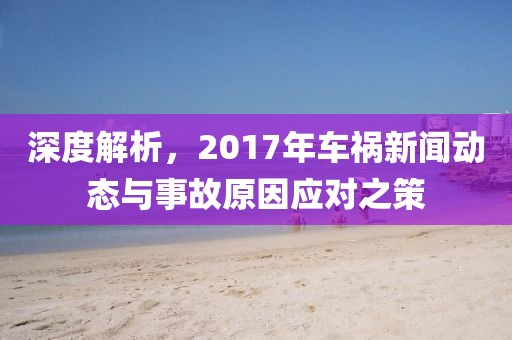 深度解析，2017年车祸新闻动态与事故原因应对之策