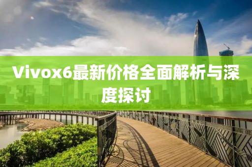 Vivox6最新价格全面解析与深度探讨