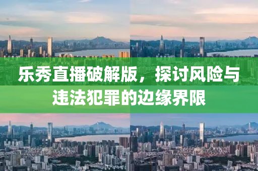 乐秀直播破解版，探讨风险与违法犯罪的边缘界限