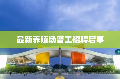 最新养殖场普工招聘启事