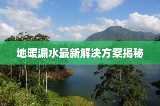 地暖漏水最新解决方案揭秘