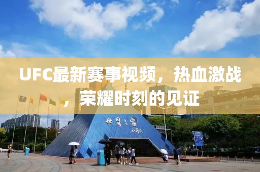 UFC最新赛事视频，热血激战，荣耀时刻的见证