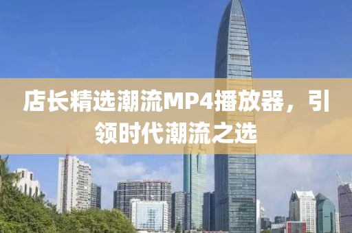 店长精选潮流MP4播放器，引领时代潮流之选