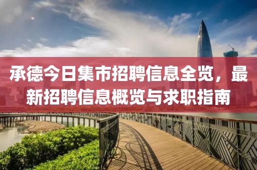 承德今日集市招聘信息全览，最新招聘信息概览与求职指南
