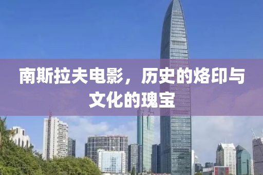 南斯拉夫电影，历史的烙印与文化的瑰宝