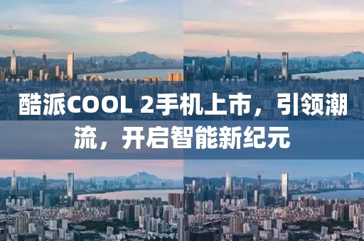 酷派COOL 2手机上市，引领潮流，开启智能新纪元
