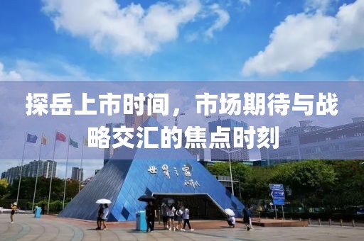 探岳上市时间，市场期待与战略交汇的焦点时刻