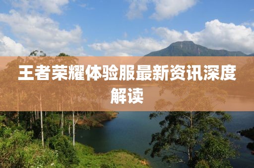 王者荣耀体验服最新资讯深度解读