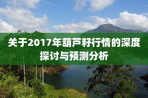 关于2017年葫芦籽行情的深度探讨与预测分析