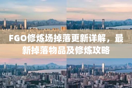 FGO修炼场掉落更新详解，最新掉落物品及修炼攻略