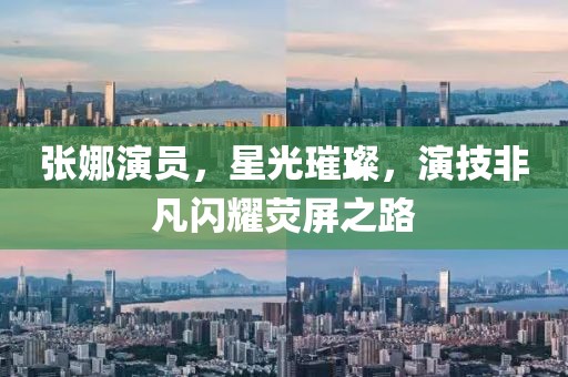 张娜演员，星光璀璨，演技非凡闪耀荧屏之路