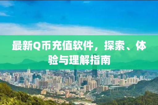 最新Q币充值软件，探索、体验与理解指南