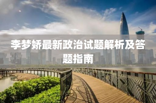 李梦娇最新政治试题解析及答题指南