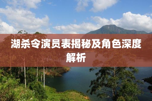 湖杀令演员表揭秘及角色深度解析