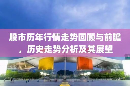 股市历年行情走势回顾与前瞻，历史走势分析及其展望