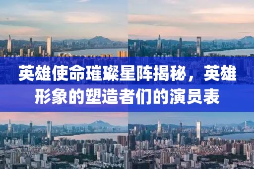 英雄使命璀璨星阵揭秘，英雄形象的塑造者们的演员表