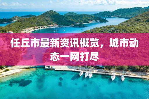 任丘市最新资讯概览，城市动态一网打尽
