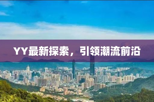 YY最新探索，引领潮流前沿