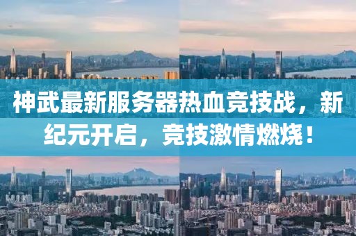 神武最新服务器热血竞技战，新纪元开启，竞技激情燃烧！