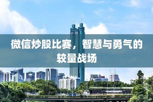微信炒股比赛，智慧与勇气的较量战场