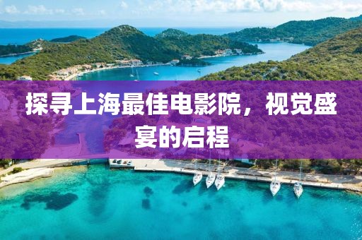 探寻上海最佳电影院，视觉盛宴的启程