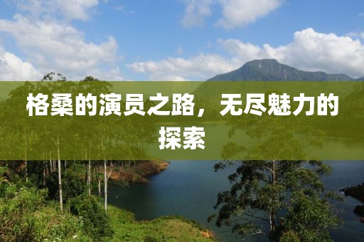 格桑的演员之路，无尽魅力的探索