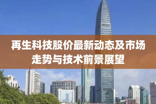 再生科技股价最新动态及市场走势与技术前景展望