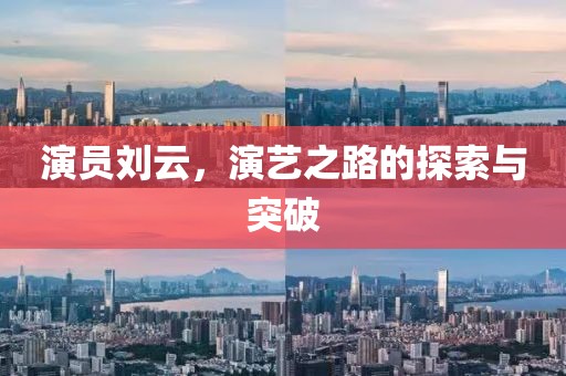 演员刘云，演艺之路的探索与突破