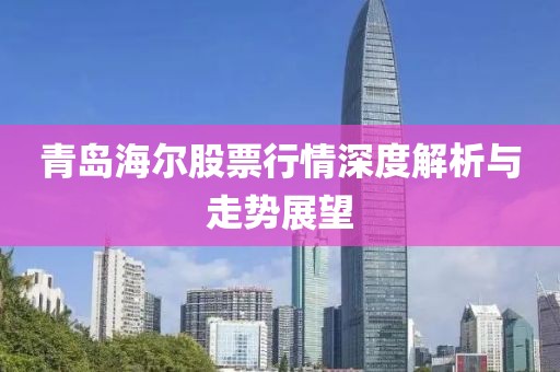 青岛海尔股票行情深度解析与走势展望