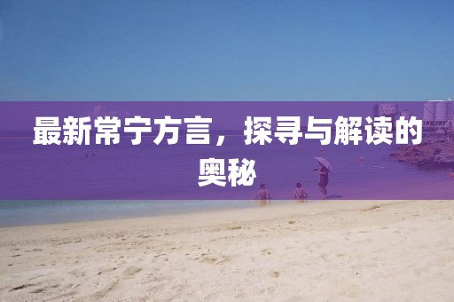 最新常宁方言，探寻与解读的奥秘