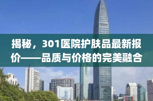 揭秘，301医院护肤品最新报价——品质与价格的完美融合