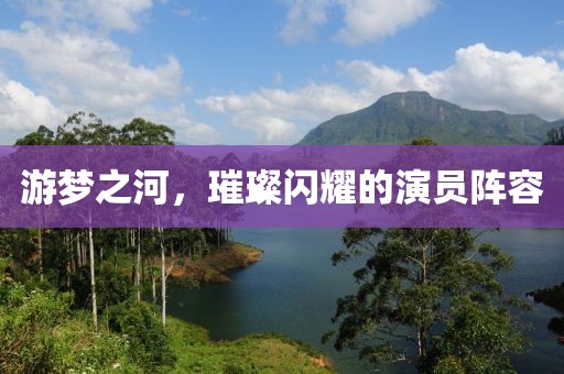 游梦之河，璀璨闪耀的演员阵容
