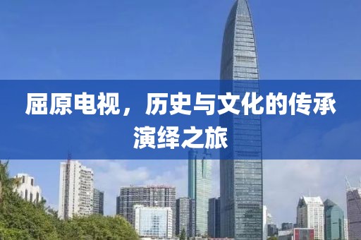屈原电视，历史与文化的传承演绎之旅
