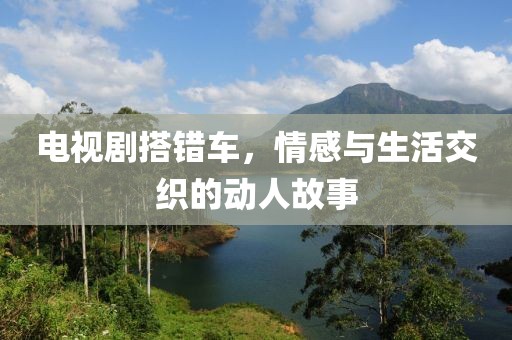 电视剧搭错车，情感与生活交织的动人故事