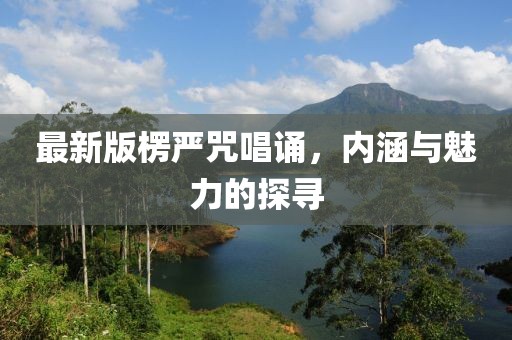 最新版楞严咒唱诵，内涵与魅力的探寻