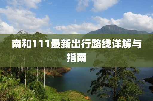 南和111最新出行路线详解与指南