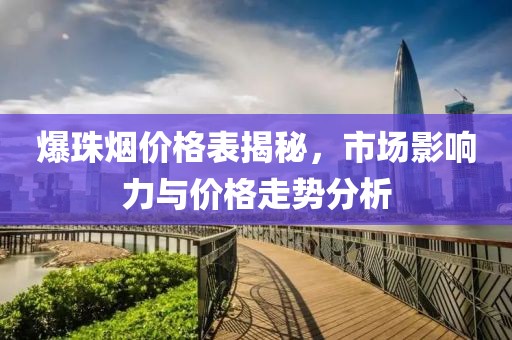 爆珠烟价格表揭秘，市场影响力与价格走势分析