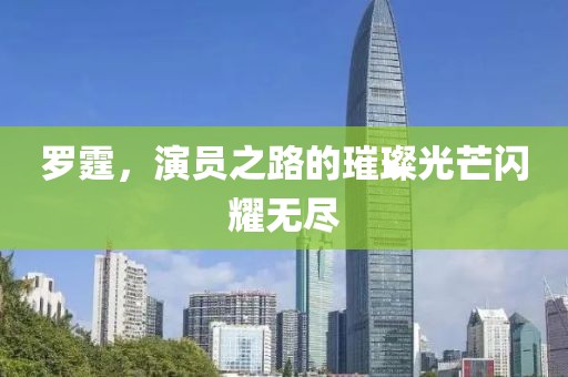 罗霆，演员之路的璀璨光芒闪耀无尽