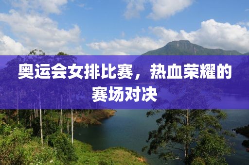奥运会女排比赛，热血荣耀的赛场对决