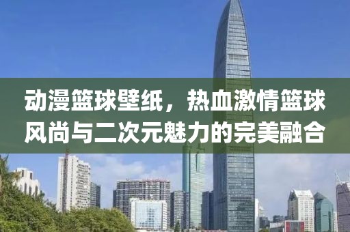 动漫篮球壁纸，热血激情篮球风尚与二次元魅力的完美融合