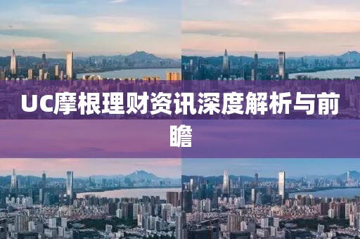 UC摩根理财资讯深度解析与前瞻