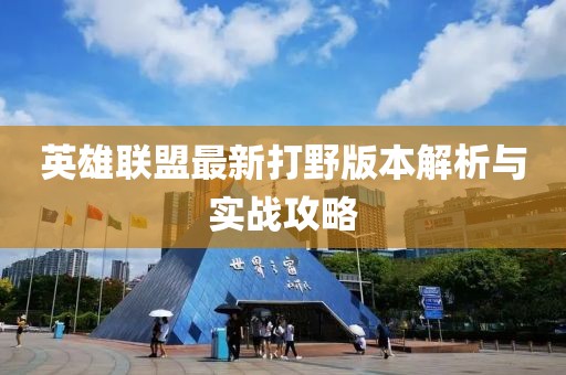 英雄联盟最新打野版本解析与实战攻略
