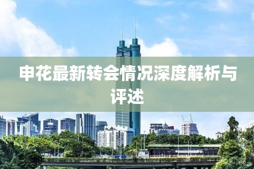 申花最新转会情况深度解析与评述