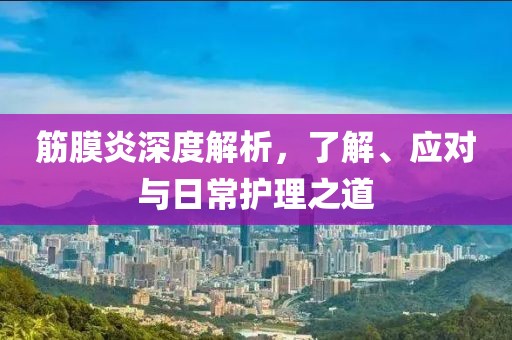 筋膜炎深度解析，了解、应对与日常护理之道